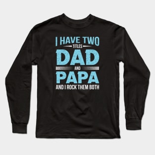 I have two titles dad and papa and i rock them both Long Sleeve T-Shirt